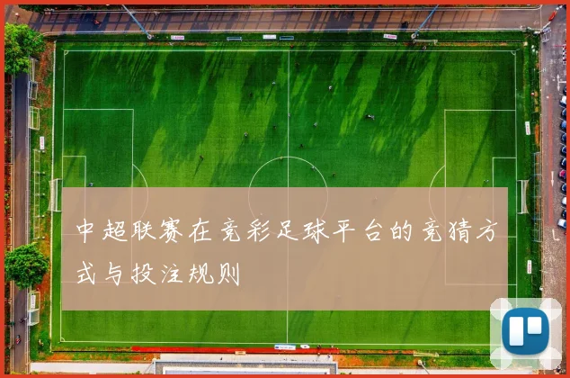 中超联赛在竞彩足球平台的竞猜方式与投注规则