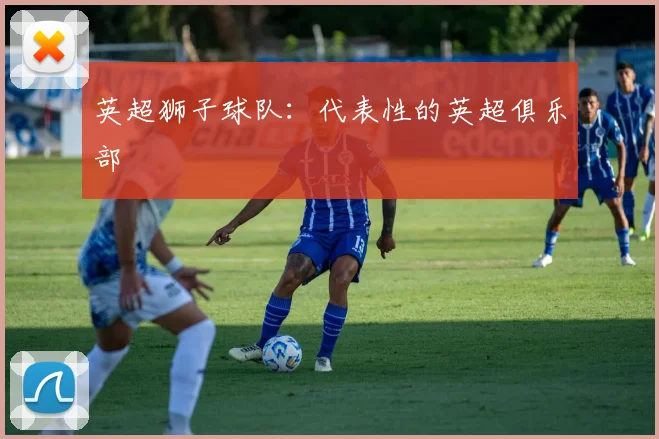 英超狮子球队：代表性的英超俱乐部