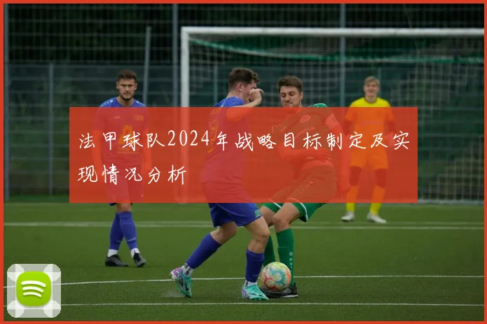 法甲球队2024年战略目标制定及实现情况分析