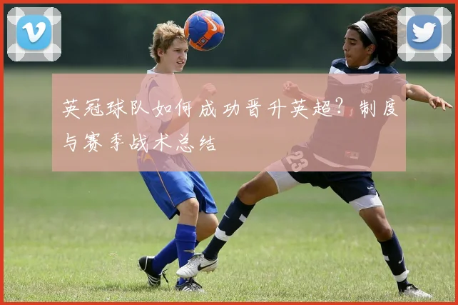 英冠球队如何成功晋升英超？制度与赛季战术总结
