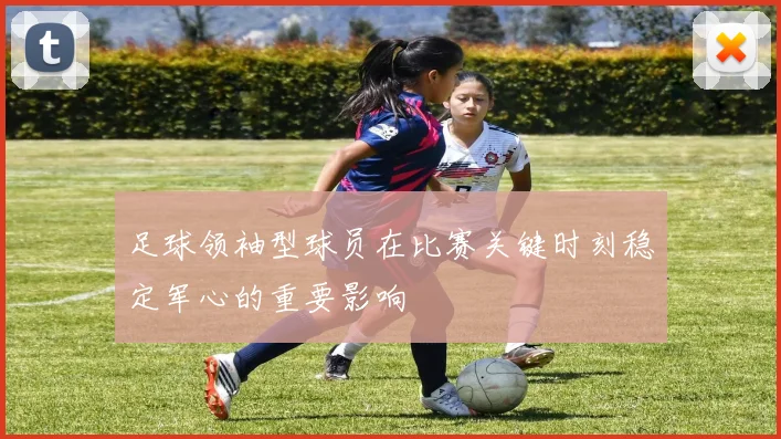 足球领袖型球员在比赛关键时刻稳定军心的重要影响