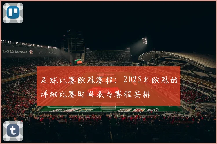 足球比赛欧冠赛程：2025年欧冠的详细比赛时间表与赛程安排