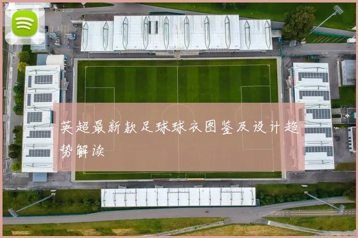 英超最新款足球球衣图鉴及设计趋势解读