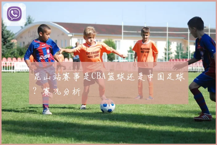 昆山站赛事是CBA篮球还是中国足球？赛况分析