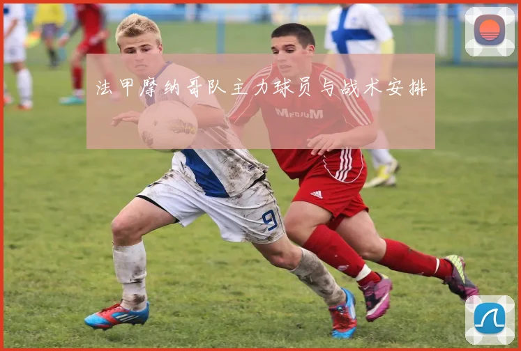 法甲摩纳哥队主力球员与战术安排