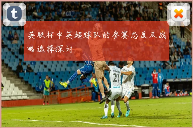英联杯中英超球队的参赛态度及战略选择探讨