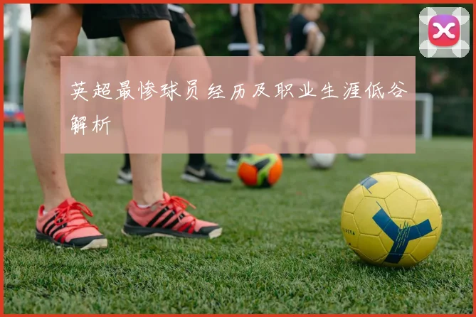 英超最惨球员经历及职业生涯低谷解析