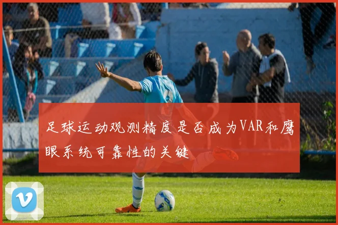 足球运动观测精度是否成为VAR和鹰眼系统可靠性的关键