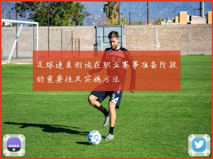 足球速度测试在职业赛事准备阶段的重要性及实施方法