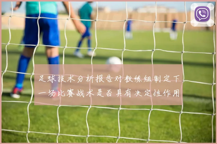 足球技术分析报告对教练组制定下一场比赛战术是否具有决定性作用