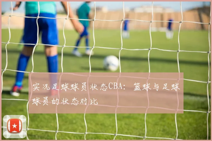 实况足球球员状态CBA：篮球与足球球员的状态对比